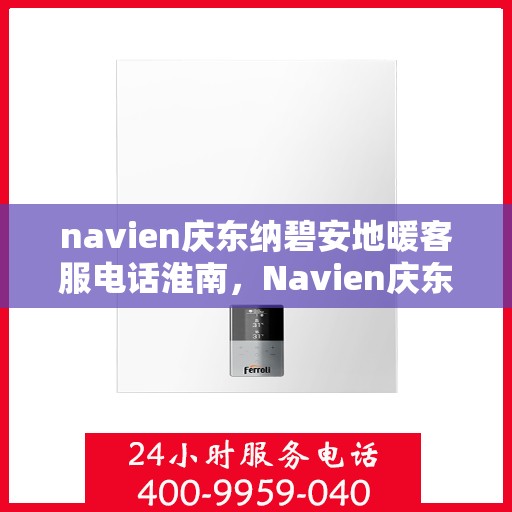 navien庆东纳碧安地暖客服电话淮南，Navien庆东纳碧安地暖淮南客服热线及咨询服务