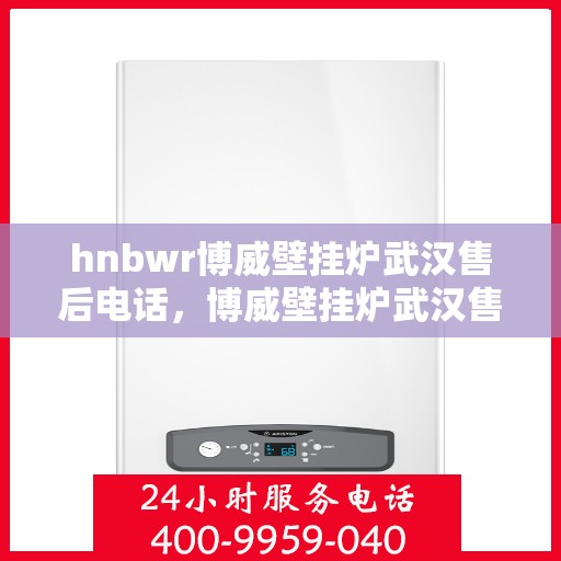 hnbwr博威壁挂炉武汉售后电话，博威壁挂炉武汉售后服务中心联系电话