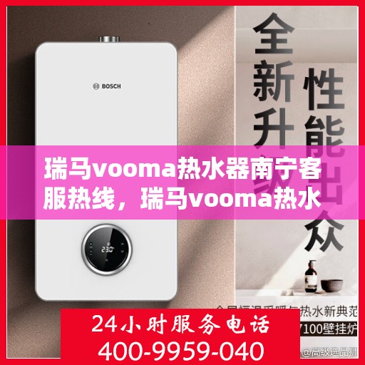 瑞马vooma热水器南宁客服热线，瑞马vooma热水器南宁客服热线，专业解答，贴心服务