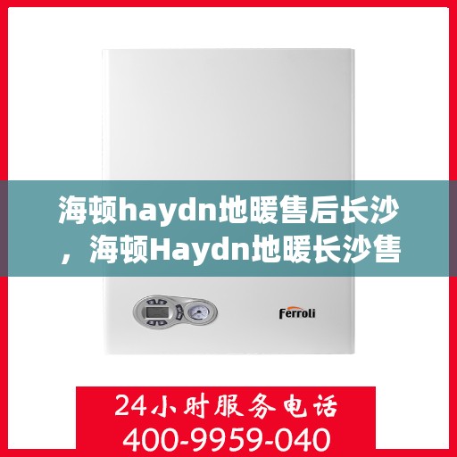 海顿haydn地暖售后长沙，海顿Haydn地暖长沙售后专业服务