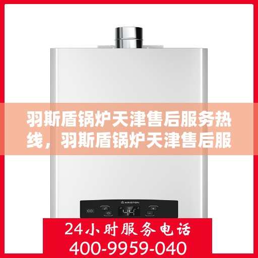羽斯盾锅炉天津售后服务热线，羽斯盾锅炉天津售后服务热线，专业团队，贴心服务