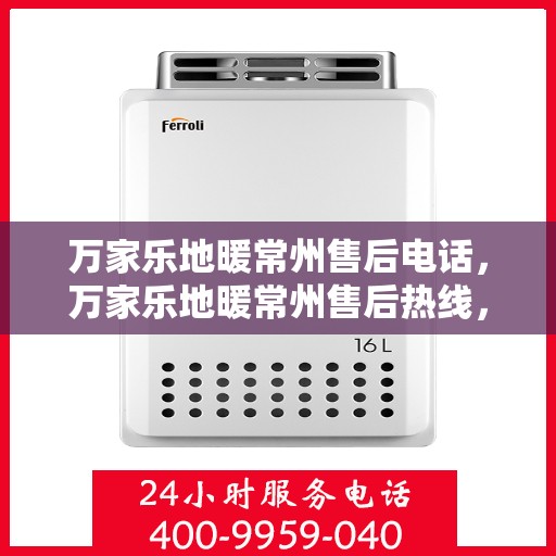 万家乐地暖常州售后电话，万家乐地暖常州售后热线，专业服务，温暖您的生活