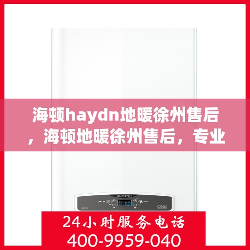 海顿haydn地暖徐州售后，海顿地暖徐州售后，专业团队，温暖您的生活