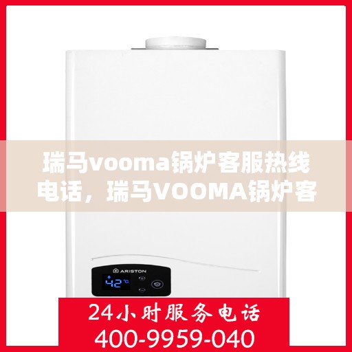 瑞马vooma锅炉客服热线电话，瑞马VOOMA锅炉客服热线电话详解，专业支持与解决方案的桥梁