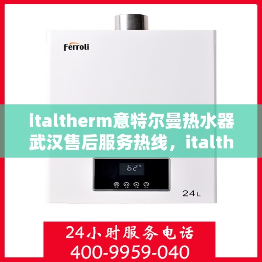 italtherm意特尔曼热水器武汉售后服务热线，italtherm意特尔曼热水器武汉售后服务热线，专业解决您的热水问题