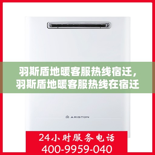 羽斯盾地暖客服热线宿迁，羽斯盾地暖客服热线在宿迁，专业解答，温暖您的生活