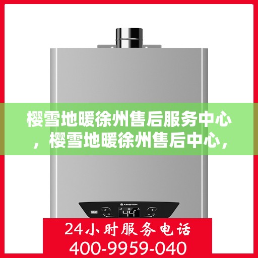 樱雪地暖徐州售后服务中心，樱雪地暖徐州售后中心，专业服务，温暖您的每一个冬天