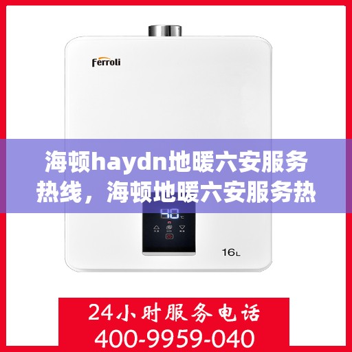 海顿haydn地暖六安服务热线，海顿地暖六安服务热线，专业品质，温暖您的生活