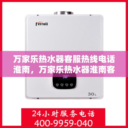 万家乐热水器客服热线电话淮南，万家乐热水器淮南客服热线电话详解