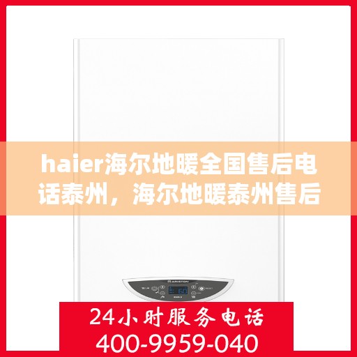 haier海尔地暖全国售后电话泰州，海尔地暖泰州售后热线，专业维修，全国售后电话统一服务支持