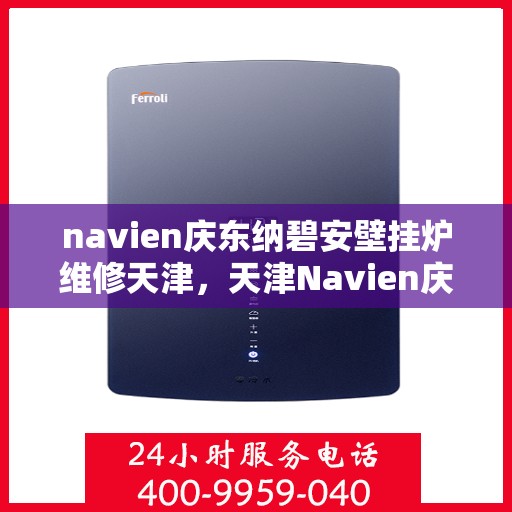 navien庆东纳碧安壁挂炉维修天津，天津Navien庆东纳碧安壁挂炉专业维修服务