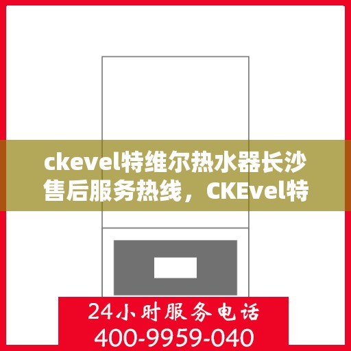 ckevel特维尔热水器长沙售后服务热线，CKEvel特维尔热水器长沙售后服务热线，专业团队，贴心服务