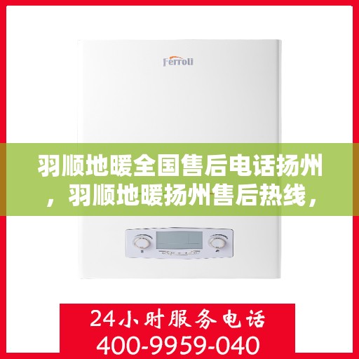 羽顺地暖全国售后电话扬州，羽顺地暖扬州售后热线，专业服务，全国售后支持