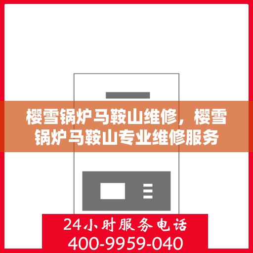 樱雪锅炉马鞍山维修，樱雪锅炉马鞍山专业维修服务
