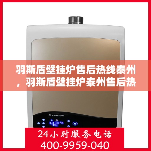 羽斯盾壁挂炉售后热线泰州，羽斯盾壁挂炉泰州售后热线及维修服务支持
