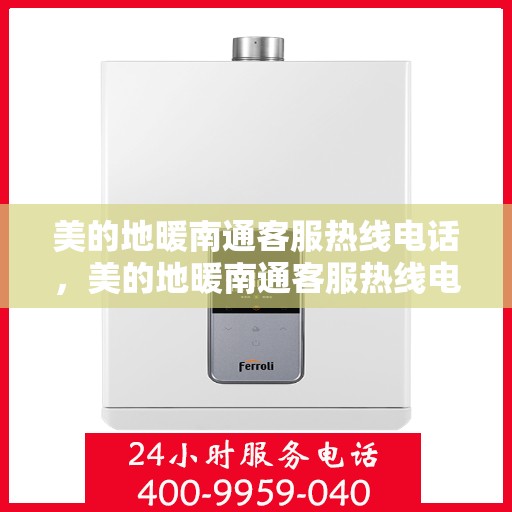 美的地暖南通客服热线电话，美的地暖南通客服热线电话——专业解答，温暖您的生活