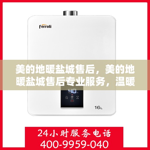 美的地暖盐城售后，美的地暖盐城售后专业服务，温暖家园的贴心守护者