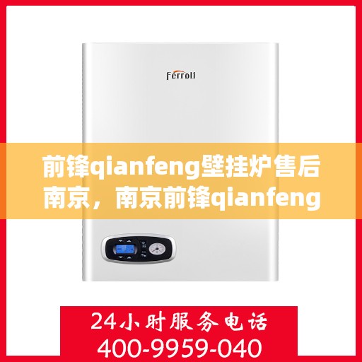 前锋qianfeng壁挂炉售后南京，南京前锋qianfeng壁挂炉售后服务解析