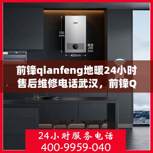 前锋qianfeng地暖24小时售后维修电话武汉，前锋Qianfeng地暖武汉售后维修电话全天候服务，专业解决您的供暖问题