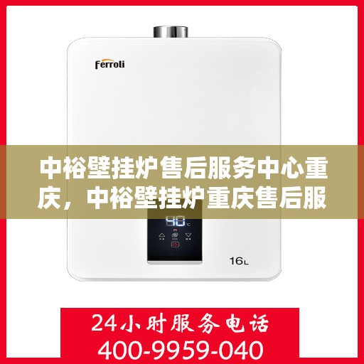 中裕壁挂炉售后服务中心重庆，中裕壁挂炉重庆售后服务中心，专业维修，贴心服务