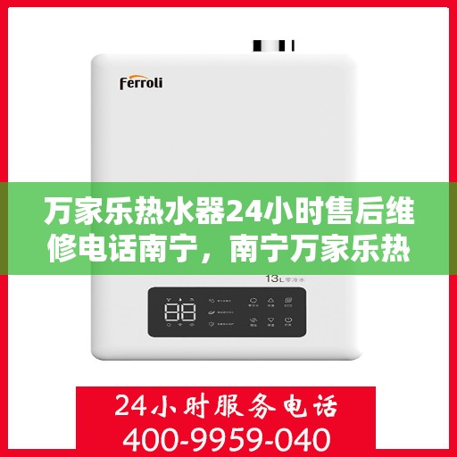 万家乐热水器24小时售后维修电话南宁，南宁万家乐热水器全天候售后维修服务热线