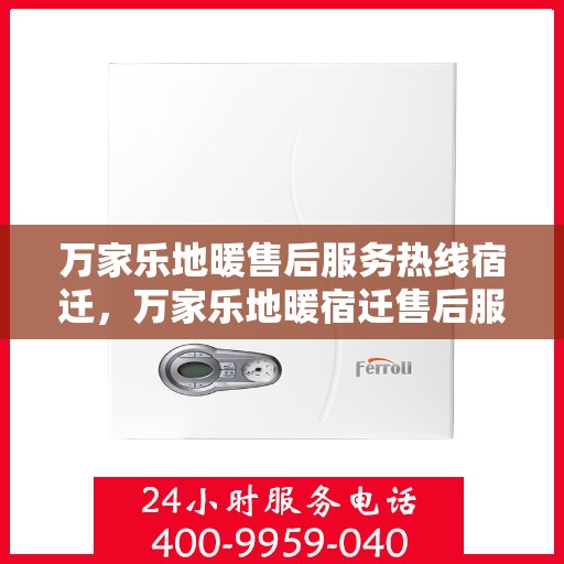 万家乐地暖售后服务热线宿迁，万家乐地暖宿迁售后服务热线，专业品质保障您的温暖生活