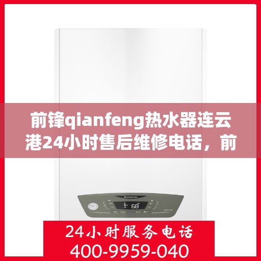 前锋qianfeng热水器连云港24小时售后维修电话，前锋热水器连云港售后维修热线，全天候服务保障，专业解决您的热水器问题