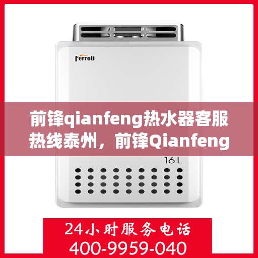 前锋qianfeng热水器客服热线泰州，前锋Qianfeng热水器泰州客服热线详解