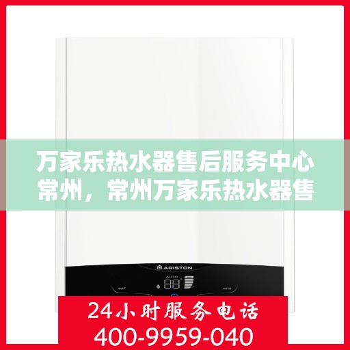 万家乐热水器售后服务中心常州，常州万家乐热水器售后服务中心，专业维修，贴心服务