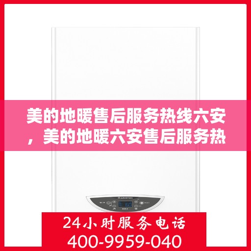 美的地暖售后服务热线六安，美的地暖六安售后服务热线，专业保障您的温暖生活