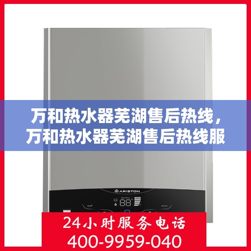 万和热水器芜湖售后热线，万和热水器芜湖售后热线服务专线公布