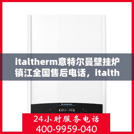 italtherm意特尔曼壁挂炉镇江全国售后电话，italtherm意特尔曼壁挂炉镇江售后电话及全国售后服务一览