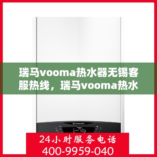 瑞马vooma热水器无锡客服热线，瑞马vooma热水器无锡客服热线，专业解决您的热水问题，贴心服务温暖家园