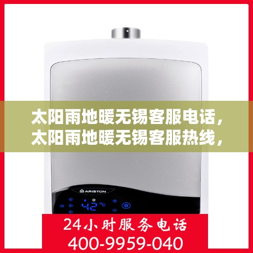 太阳雨地暖无锡客服电话，太阳雨地暖无锡客服热线，专业解答与温暖服务触手可及