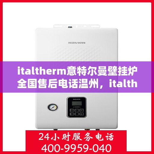 italtherm意特尔曼壁挂炉全国售后电话温州，italtherm意特尔曼壁挂炉温州售后电话及全国售后服务一览
