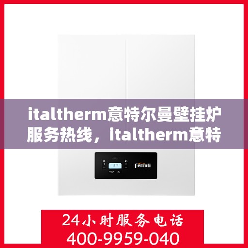 italtherm意特尔曼壁挂炉服务热线，italtherm意特尔曼壁挂炉服务热线，专业解决您的供暖需求