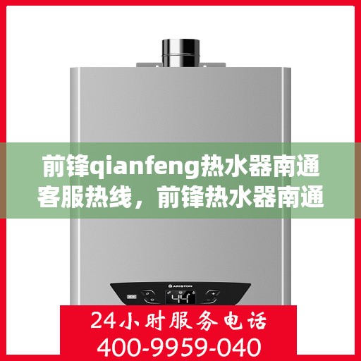 前锋qianfeng热水器南通客服热线，前锋热水器南通客服热线，专业解答，贴心服务