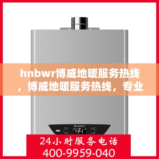 hnbwr博威地暖服务热线，博威地暖服务热线，专业解答，温暖您的生活