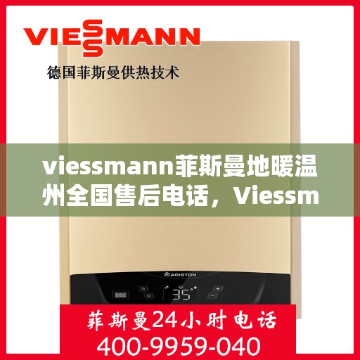 viessmann菲斯曼地暖温州全国售后电话，Viessmann菲斯曼地暖全国售后热线在温州，一站式服务解决您的地暖问题
