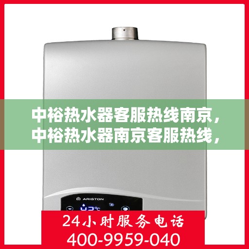 中裕热水器客服热线南京，中裕热水器南京客服热线，专业解答，贴心服务