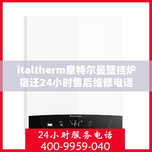 italtherm意特尔曼壁挂炉宿迁24小时售后维修电话，意特尔曼壁挂炉宿迁售后维修电话全天候服务，专业保障您的温暖生活