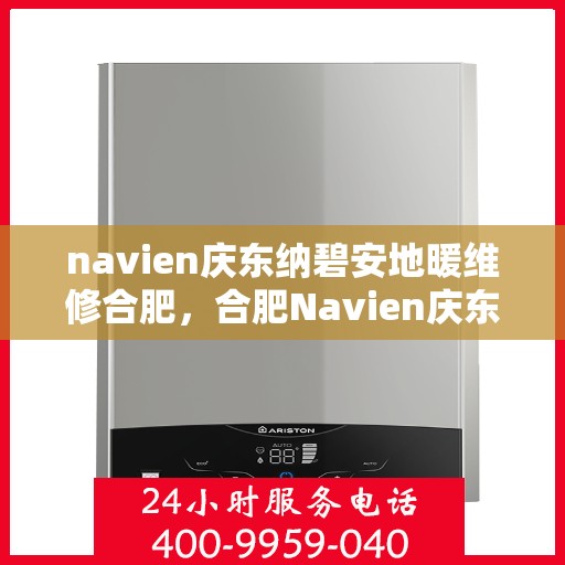 navien庆东纳碧安地暖维修合肥，合肥Navien庆东纳碧安地暖专业维修服务
