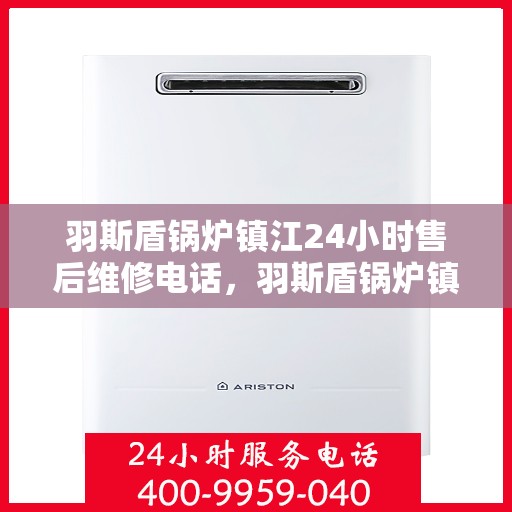羽斯盾锅炉镇江24小时售后维修电话，羽斯盾锅炉镇江全天候售后维修服务热线