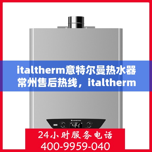 italtherm意特尔曼热水器常州售后热线，italtherm意特尔曼热水器常州售后服务中心热线公布