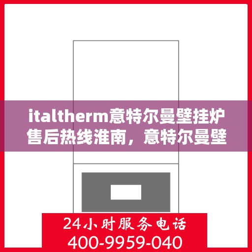 italtherm意特尔曼壁挂炉售后热线淮南，意特尔曼壁挂炉淮南售后热线及服务一览