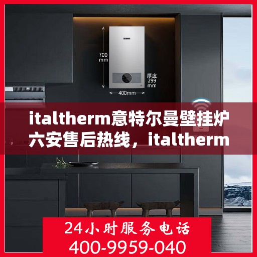 italtherm意特尔曼壁挂炉六安售后热线，italtherm意特尔曼壁挂炉六安售后热线，专业维修与支持服务