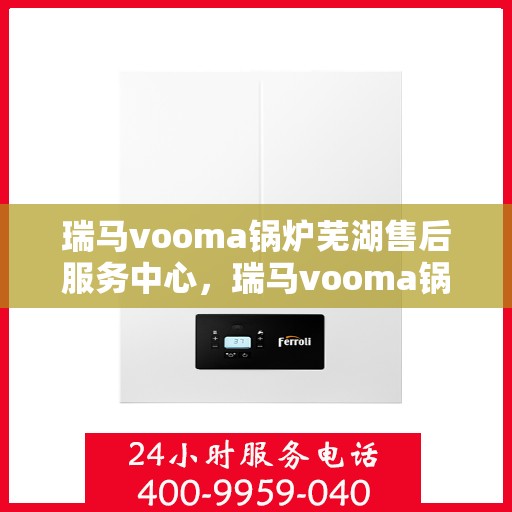 瑞马vooma锅炉芜湖售后服务中心，瑞马vooma锅炉芜湖售后服务中心，专业维修，贴心服务
