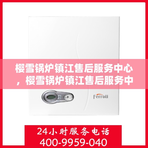 樱雪锅炉镇江售后服务中心，樱雪锅炉镇江售后服务中心，专业维修，贴心服务