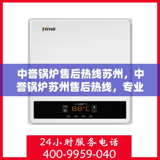 中誉锅炉售后热线苏州，中誉锅炉苏州售后热线，专业维修与服务的贴心之选