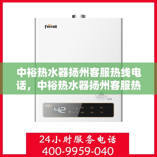 中裕热水器扬州客服热线电话，中裕热水器扬州客服热线详解，快速解决您的热水器问题